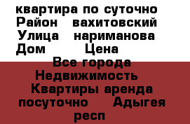 квартира по суточно › Район ­ вахитовский › Улица ­ нариманова › Дом ­ 50 › Цена ­ 2 000 - Все города Недвижимость » Квартиры аренда посуточно   . Адыгея респ.